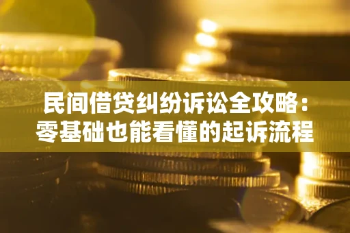 武汉民间借贷纠纷诉讼全攻略：零基础也能看懂的起诉流程与证据整理指南