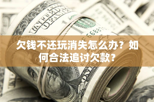 武汉欠钱不还玩消失怎么办？如何合法追讨欠款？