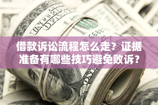 武汉借款诉讼流程怎么走？证据准备有哪些技巧避免败诉？