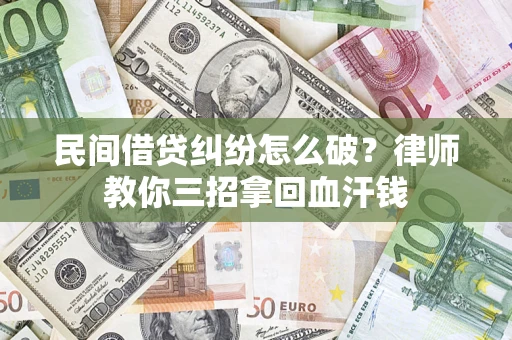 武汉民间借贷纠纷怎么破？律师教你三招拿回血汗钱