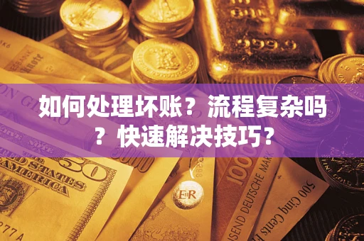 武汉如何处理坏账？流程复杂吗？快速解决技巧？