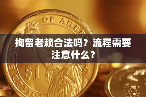 武汉拘留老赖合法吗？流程需要注意什么？