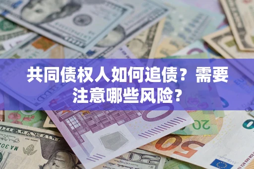 武汉共同债权人如何追债？需要注意哪些风险？