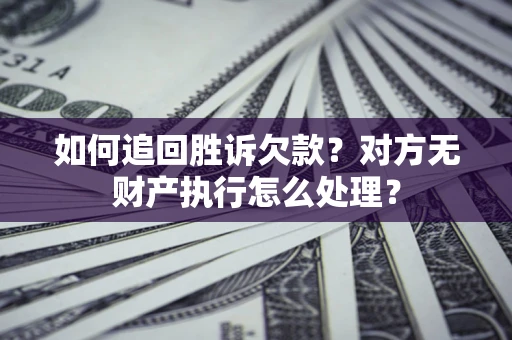 武汉如何追回胜诉欠款？对方无财产执行怎么处理？