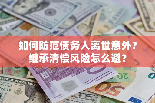 武汉如何防范债务人离世意外？继承清偿风险怎么避？