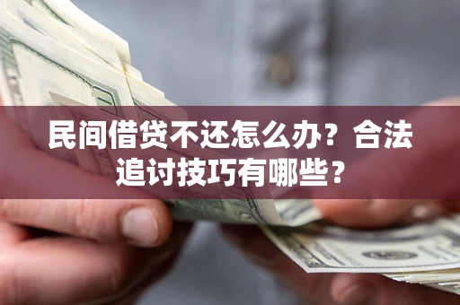 武汉民间借贷不还怎么办？合法追讨技巧有哪些？