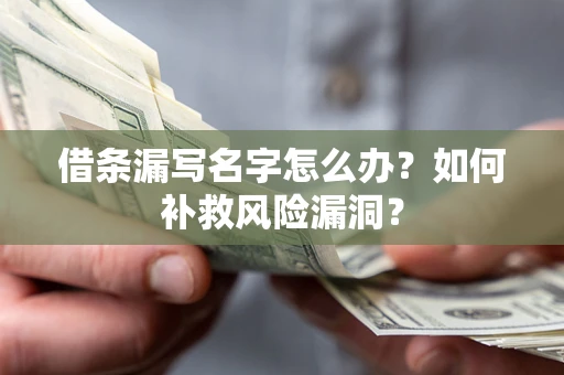 武汉借条漏写名字怎么办？如何补救风险漏洞？