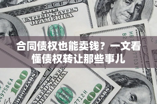 武汉合同债权也能卖钱？一文看懂债权转让那些事儿