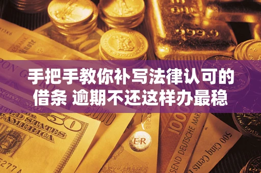 武汉手把手教你补写法律认可的借条 逾期不还这样办最稳妥