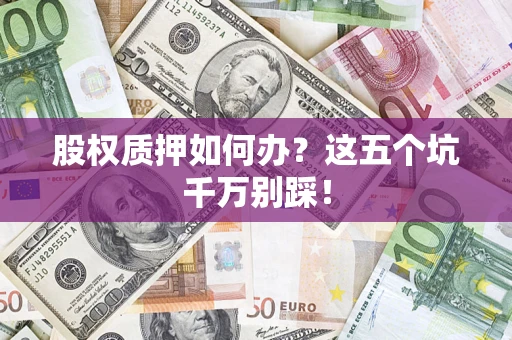 武汉股权质押如何办？这五个坑千万别踩！