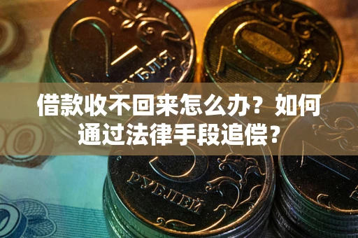 武汉借款收不回来怎么办？如何通过法律手段追偿？