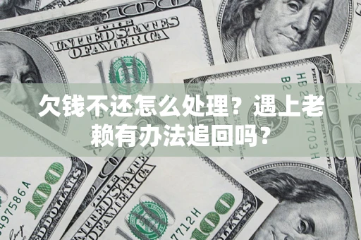 武汉欠钱不还怎么处理？遇上老赖有办法追回吗？