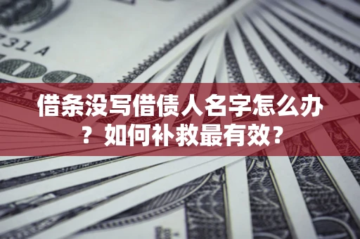 武汉借条没写借债人名字怎么办？如何补救最有效？