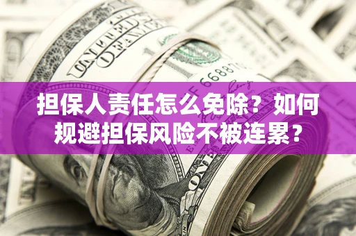 武汉担保人责任怎么免除？如何规避担保风险不被连累？