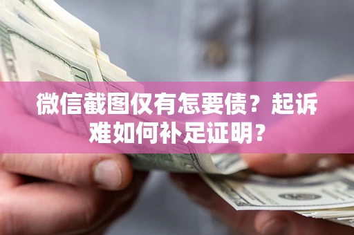 武汉微信截图仅有怎要债？起诉难如何补足证明？