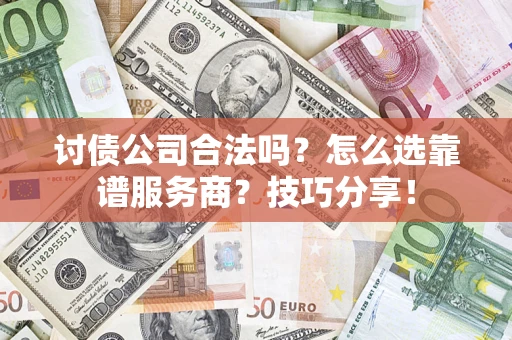 武汉讨债公司合法吗？怎么选靠谱服务商？技巧分享！