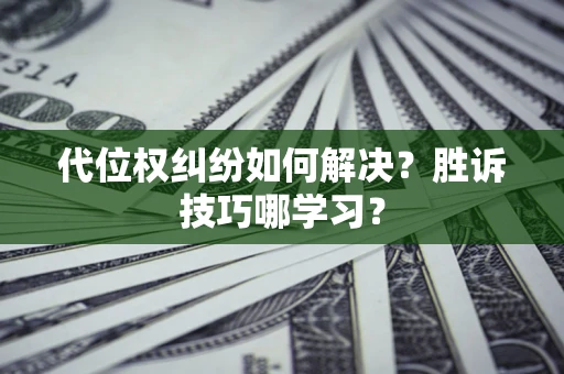 武汉代位权纠纷如何解决？胜诉技巧哪学习？