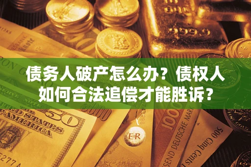 武汉债务人破产怎么办？债权人如何合法追偿才能胜诉？