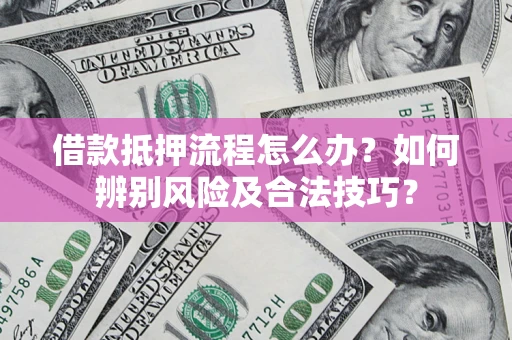 武汉借款抵押流程怎么办？如何辨别风险及合法技巧？