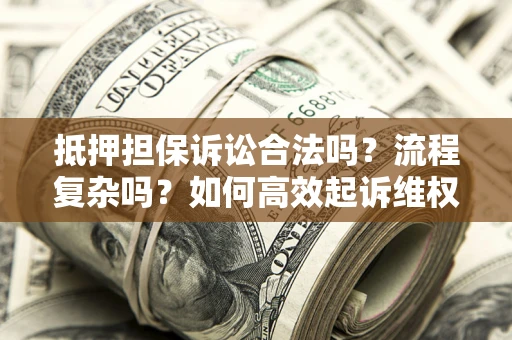 武汉抵押担保诉讼合法吗？流程复杂吗？如何高效起诉维权？