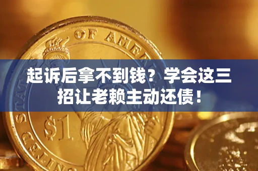 武汉起诉后拿不到钱？学会这三招让老赖主动还债！