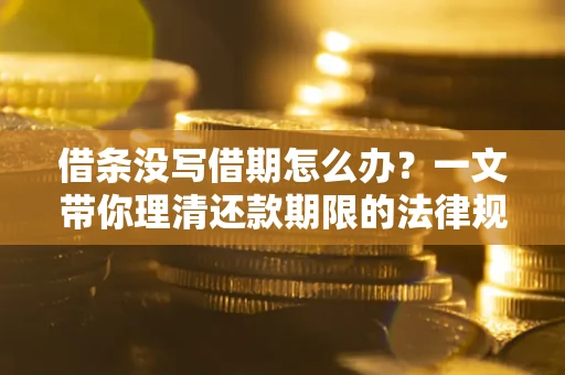 武汉借条没写借期怎么办？一文带你理清还款期限的法律规则