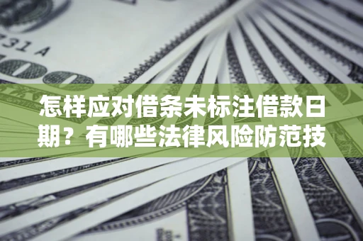 武汉怎样应对借条未标注借款日期？有哪些法律风险防范技巧？