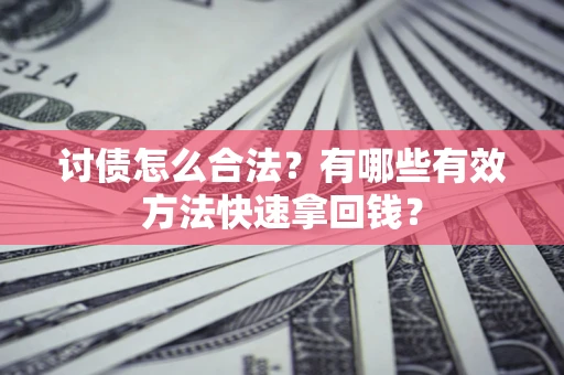 武汉讨债怎么合法？有哪些有效方法快速拿回钱？