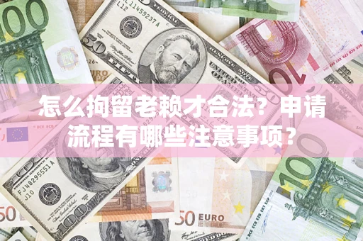 武汉怎么拘留老赖才合法？申请流程有哪些注意事项？