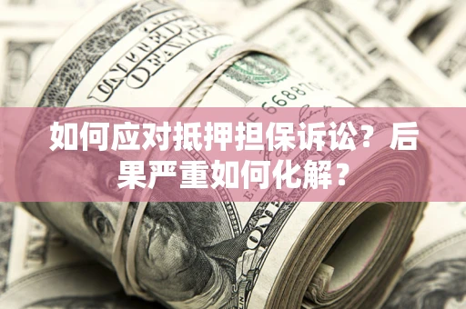 武汉如何应对抵押担保诉讼？后果严重如何化解？