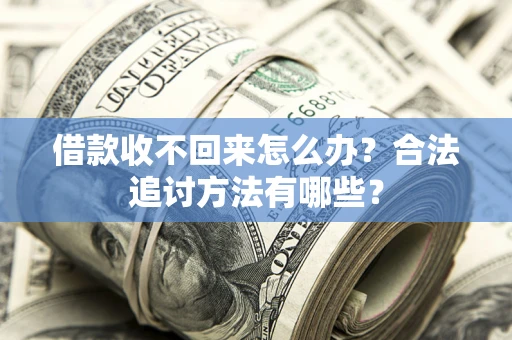 武汉借款收不回来怎么办？合法追讨方法有哪些？