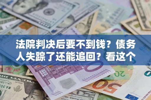 武汉法院判决后要不到钱？债务人失踪了还能追回？看这个方法！