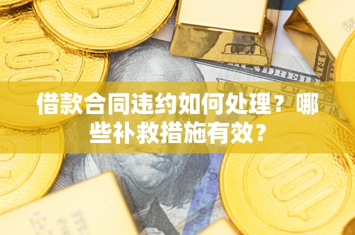 武汉借款合同违约如何处理？哪些补救措施有效？