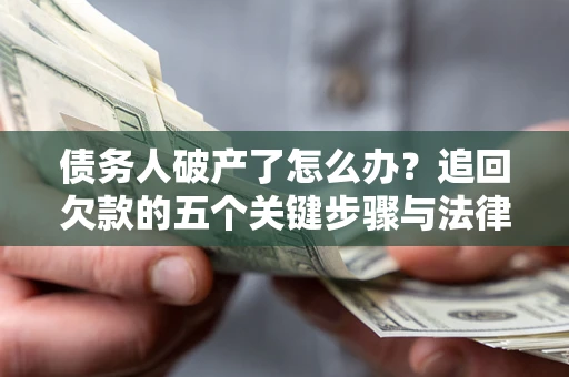 武汉债务人破产了怎么办？追回欠款的五个关键步骤与法律策略