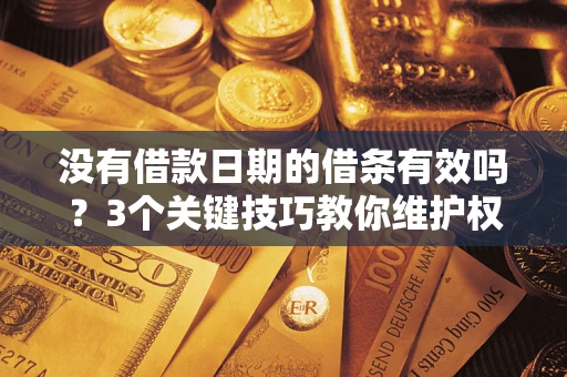 武汉没有借款日期的借条有效吗？3个关键技巧教你维护权益