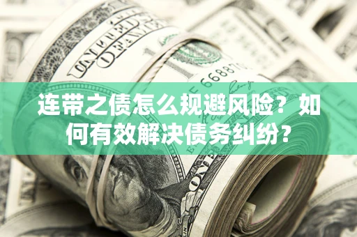 武汉连带之债怎么规避风险？如何有效解决债务纠纷？