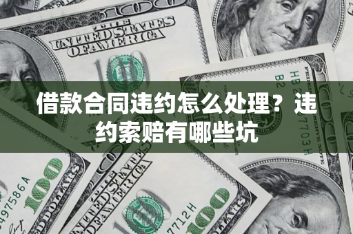 武汉借款合同违约怎么处理？违约索赔有哪些坑