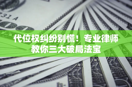 武汉代位权纠纷别慌！专业律师教你三大破局法宝