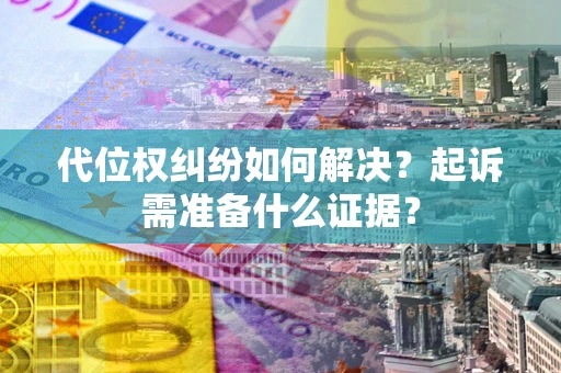 武汉代位权纠纷如何解决？起诉需准备什么证据？