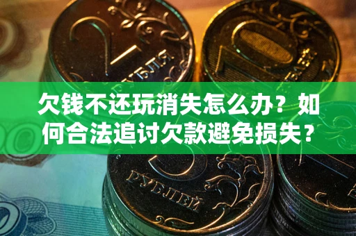 武汉欠钱不还玩消失怎么办？如何合法追讨欠款避免损失？