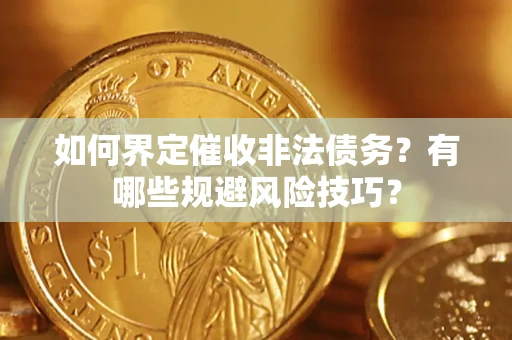 武汉如何界定催收非法债务？有哪些规避风险技巧？