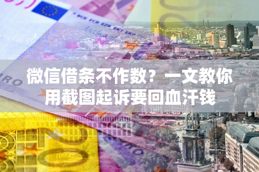 武汉微信借条不作数？一文教你用截图起诉要回血汗钱