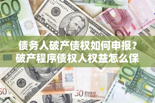 武汉债务人破产债权如何申报？破产程序债权人权益怎么保障？