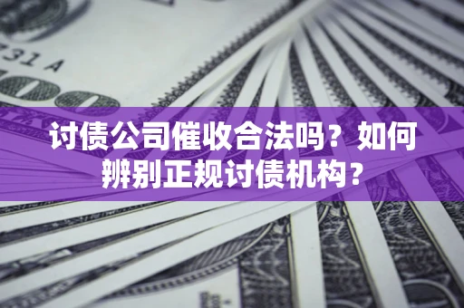 武汉讨债公司催收合法吗？如何辨别正规讨债机构？