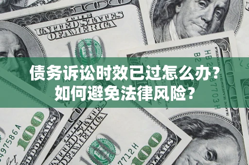 武汉债务诉讼时效已过怎么办？如何避免法律风险？