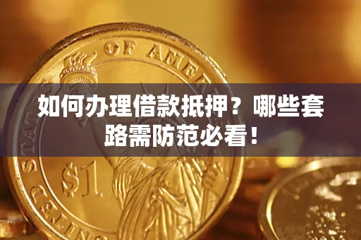 武汉如何办理借款抵押？哪些套路需防范必看！