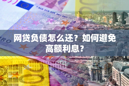 武汉网贷负债怎么还？如何避免高额利息？