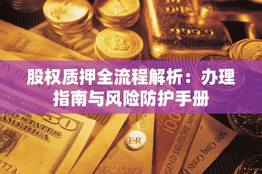 武汉股权质押全流程解析：办理指南与风险防护手册