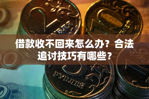 武汉借款收不回来怎么办？合法追讨技巧有哪些？