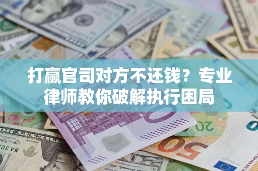 武汉打赢官司对方不还钱？专业律师教你破解执行困局